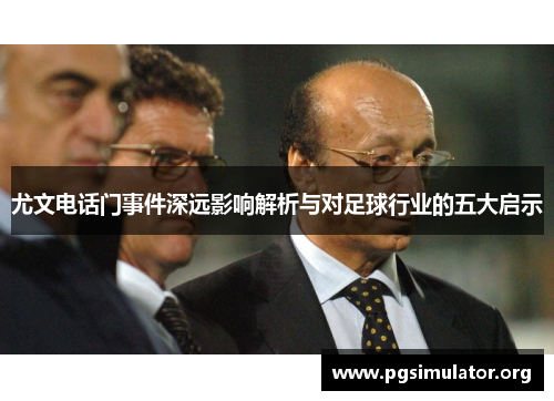 尤文电话门事件深远影响解析与对足球行业的五大启示 尤文电话门事件深远影响解析与对足球行业的五大启示