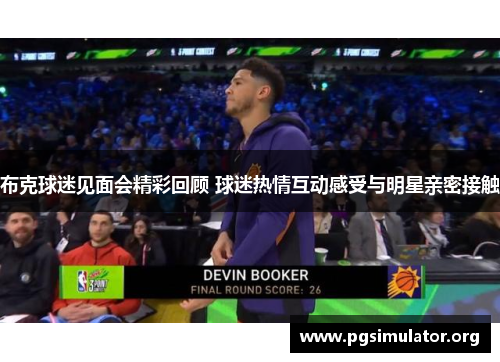 布克球迷见面会精彩回顾 球迷热情互动感受与明星亲密接触