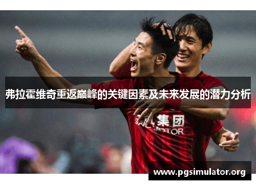 弗拉霍维奇重返巅峰的关键因素及未来发展的潜力分析