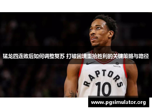 猛龙四连败后如何调整复苏 打破困境重拾胜利的关键策略与路径