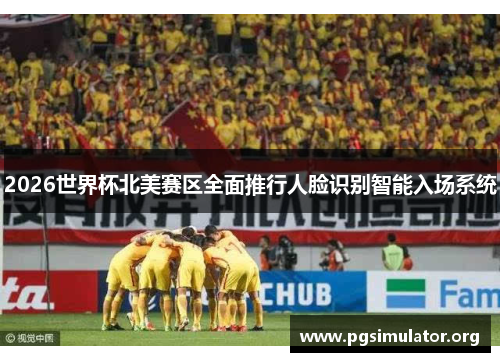 2026世界杯北美赛区全面推行人脸识别智能入场系统