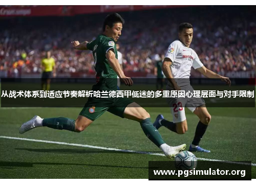 从战术体系到适应节奏解析哈兰德西甲低迷的多重原因心理层面与对手限制 从战术体系到适应节奏解析哈兰德西甲低迷的多重原因心理层面与对手限制