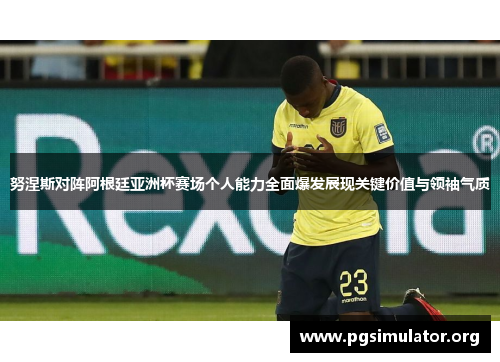 努涅斯对阵阿根廷亚洲杯赛场个人能力全面爆发展现关键价值与领袖气质 努涅斯对阵阿根廷亚洲杯赛场个人能力全面爆发展现关键价值与领袖气质