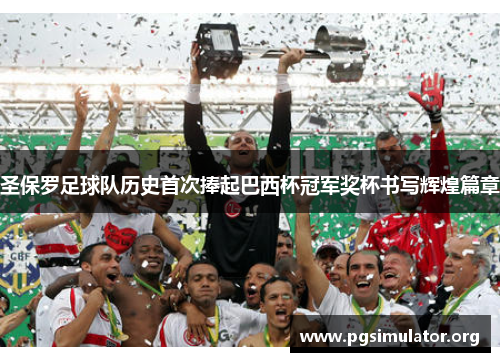 圣保罗足球队历史首次捧起巴西杯冠军奖杯书写辉煌篇章 圣保罗足球队历史首次捧起巴西杯冠军奖杯书写辉煌篇章