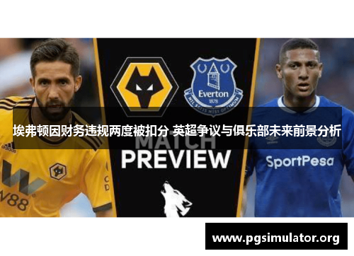 埃弗顿因财务违规两度被扣分 英超争议与俱乐部未来前景分析 埃弗顿因财务违规两度被扣分 英超争议与俱乐部未来前景分析
