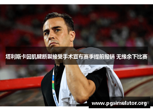 塔利斯卡因肌腱断裂接受手术宣布赛季提前报销 无缘余下比赛 塔利斯卡因肌腱断裂接受手术宣布赛季提前报销 无缘余下比赛