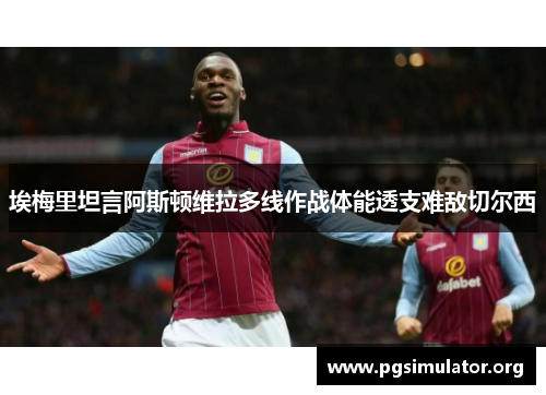 埃梅里坦言阿斯顿维拉多线作战体能透支难敌切尔西 埃梅里坦言阿斯顿维拉多线作战体能透支难敌切尔西