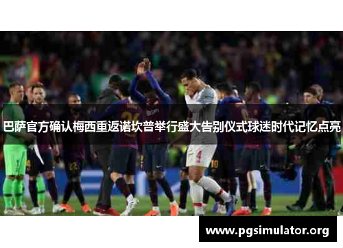 巴萨官方确认梅西重返诺坎普举行盛大告别仪式球迷时代记忆点亮