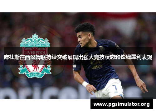 库杜斯在西汉姆联持续突破展现出强大竞技状态和锋线犀利表现
