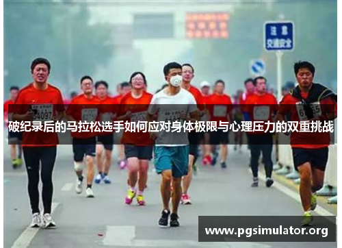 破纪录后的马拉松选手如何应对身体极限与心理压力的双重挑战 破纪录后的马拉松选手如何应对身体极限与心理压力的双重挑战