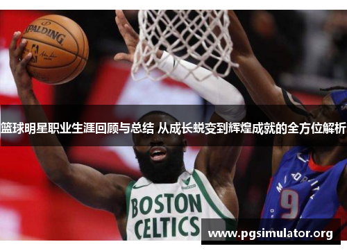 篮球明星职业生涯回顾与总结 从成长蜕变到辉煌成就的全方位解析 篮球明星职业生涯回顾与总结 从成长蜕变到辉煌成就的全方位解析