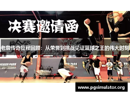 老詹传奇征程回顾:从荣誉到挑战见证篮球之王的伟大时刻 老詹传奇征程回顾:从荣誉到挑战见证篮球之王的伟大时刻