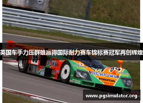 英国车手力压群雄赢得国际耐力赛车锦标赛冠军再创辉煌
