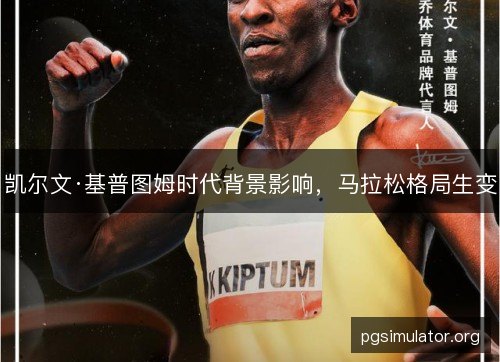 凯尔文·基普图姆时代背景影响，马拉松格局生变